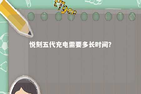 悦刻五代充电需要多长时间？ 